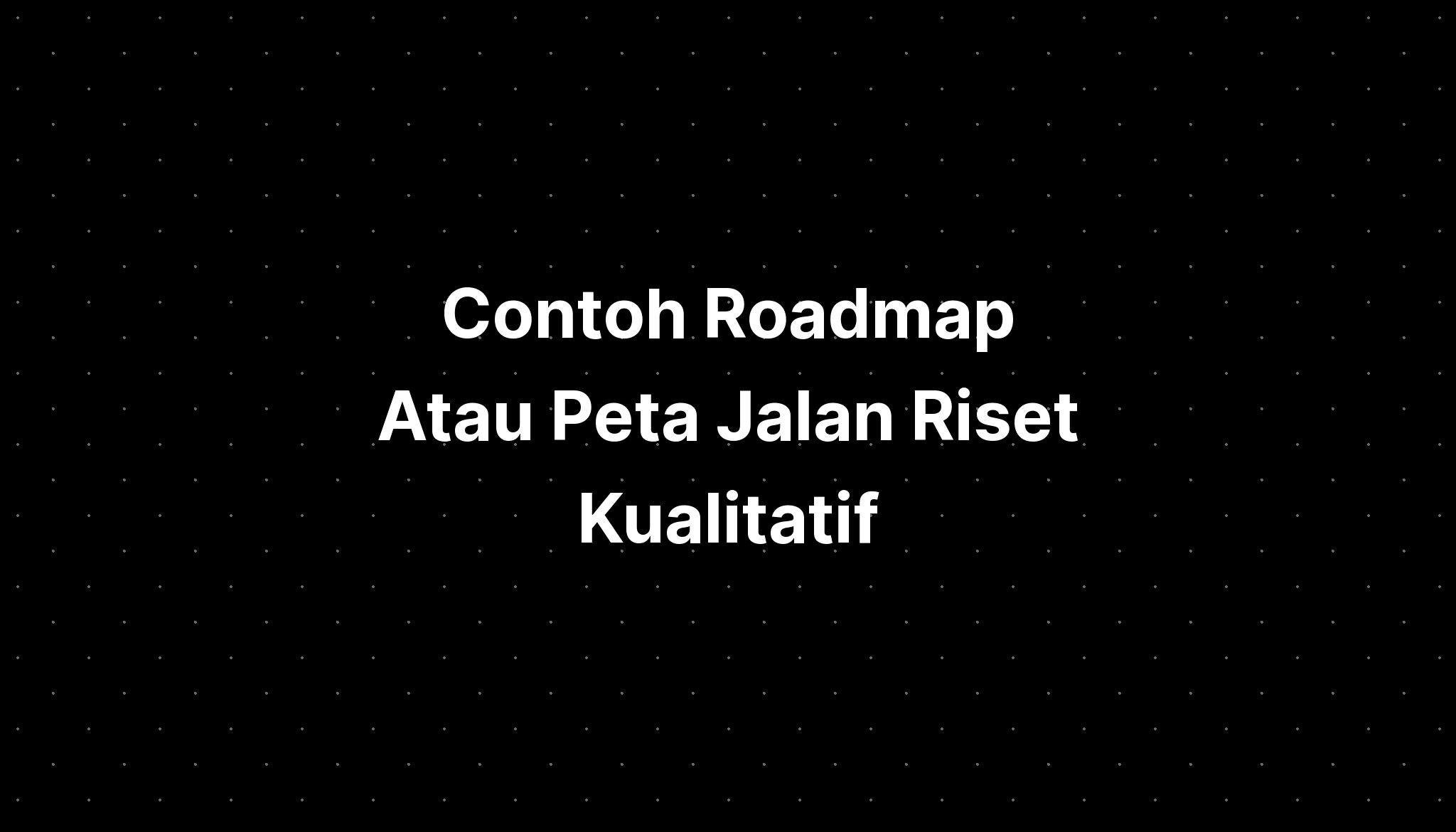 Contoh Roadmap Atau Peta Jalan Riset Kualitatif - IMAGESEE